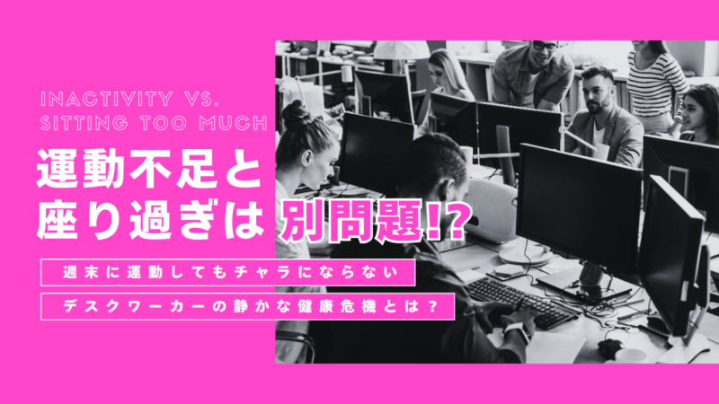 運動不足と「座りすぎ」は別問題？週末に運動してもチャラにならないデスクワーカーの静かな健康危機とは？
