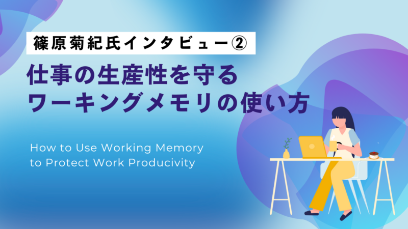【篠原菊紀氏インタビュー②】仕事の生産性を守るワーキングメモリの使い方
