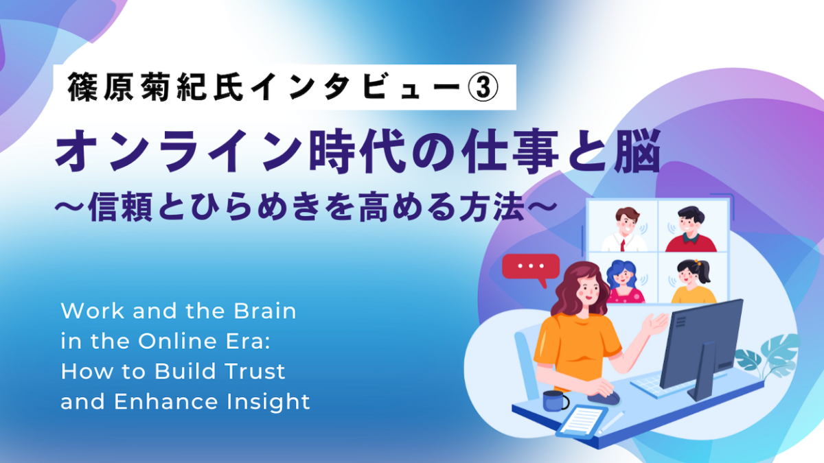 【篠原菊紀氏インタビュー③】オンライン時代の仕事と脳〜信頼とひらめきを高める方法〜