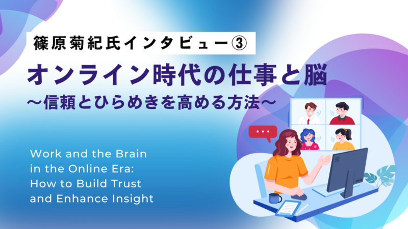 【篠原菊紀氏インタビュー③】オンライン時代の仕事と脳〜信頼とひらめきを高める方法〜